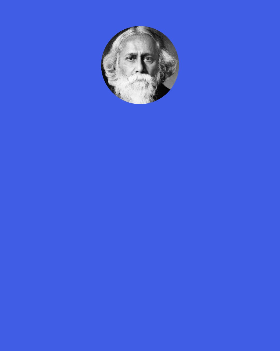 Rabindranath Tagore: I ask my destiny - what power is this That cruelly drives me onward without rest? My destiny says, "Look round!" I turn back and see It is I myself that is ever pushing me from behind.