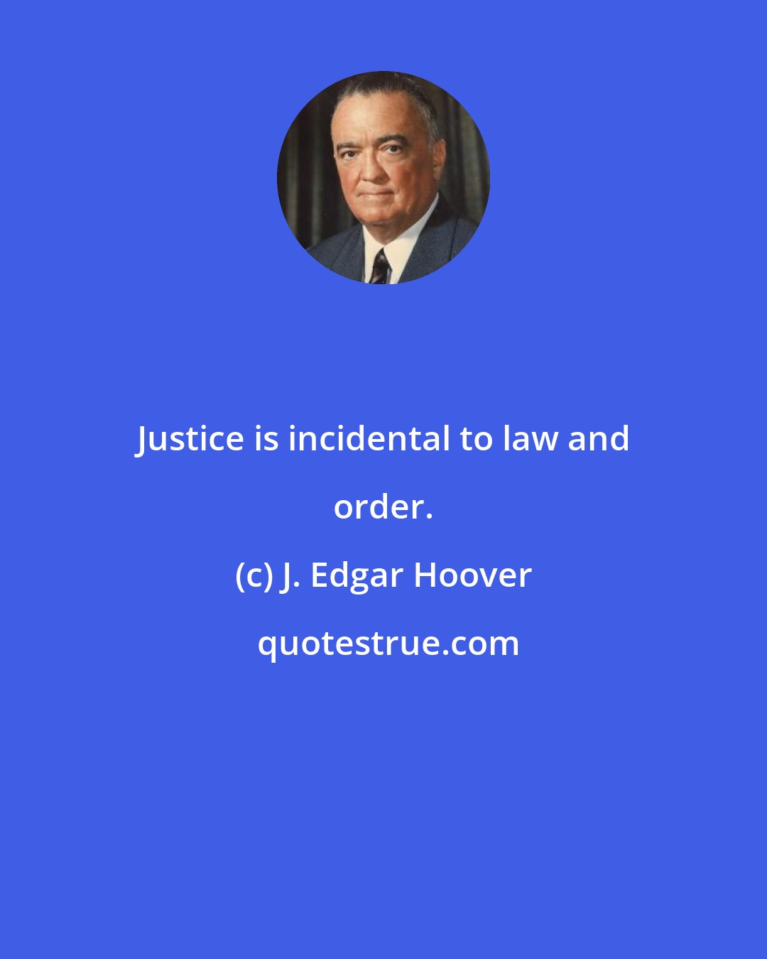 J. Edgar Hoover: Justice is incidental to law and order.