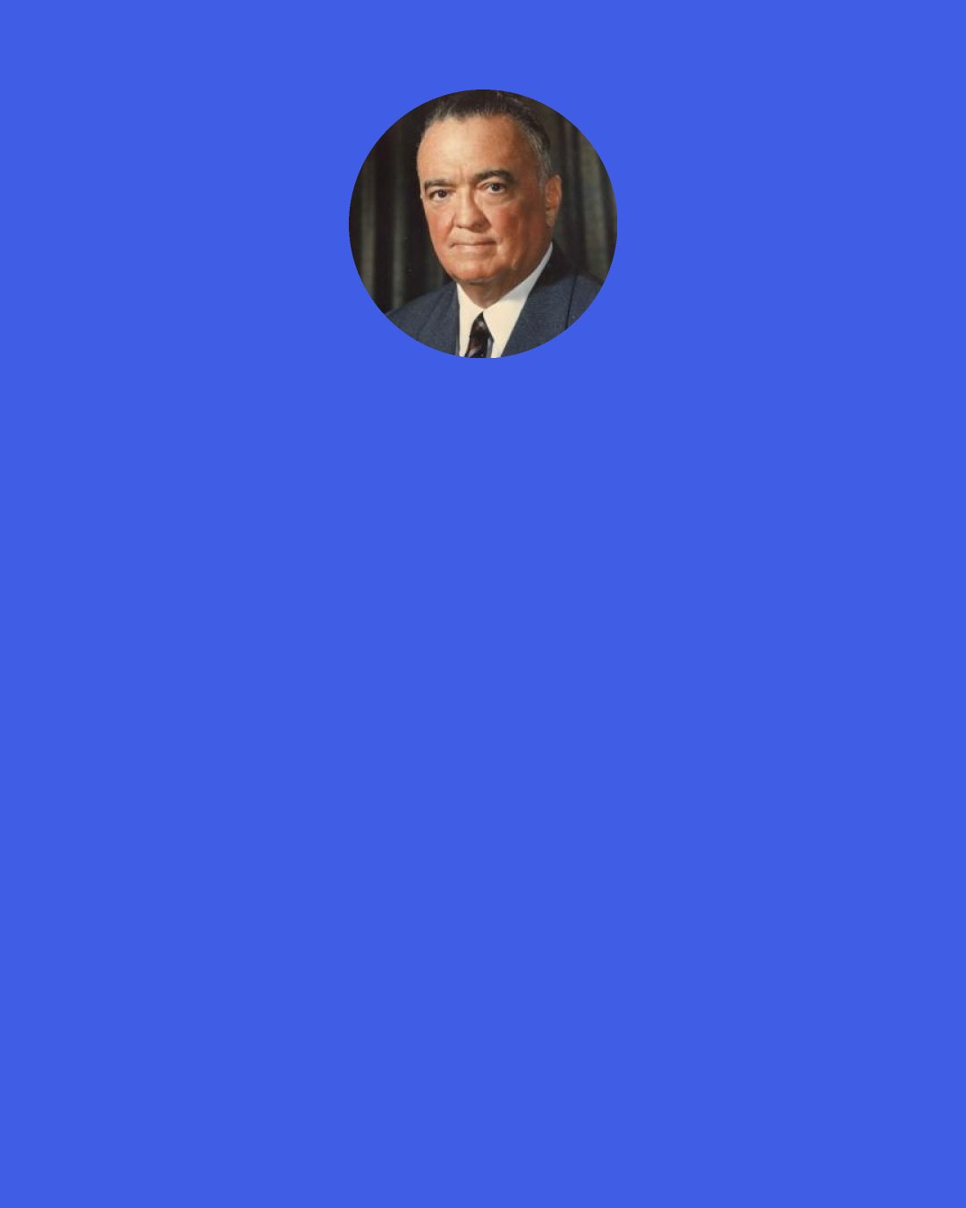 J. Edgar Hoover: Purpose of counter-intelligence action is to disrupt and it is immaterial whether facts exist to substantiate the charge. If facts are present it aids in the success of the proposal but the Bureau feels … that disruption can be accomplished without facts to back it up.