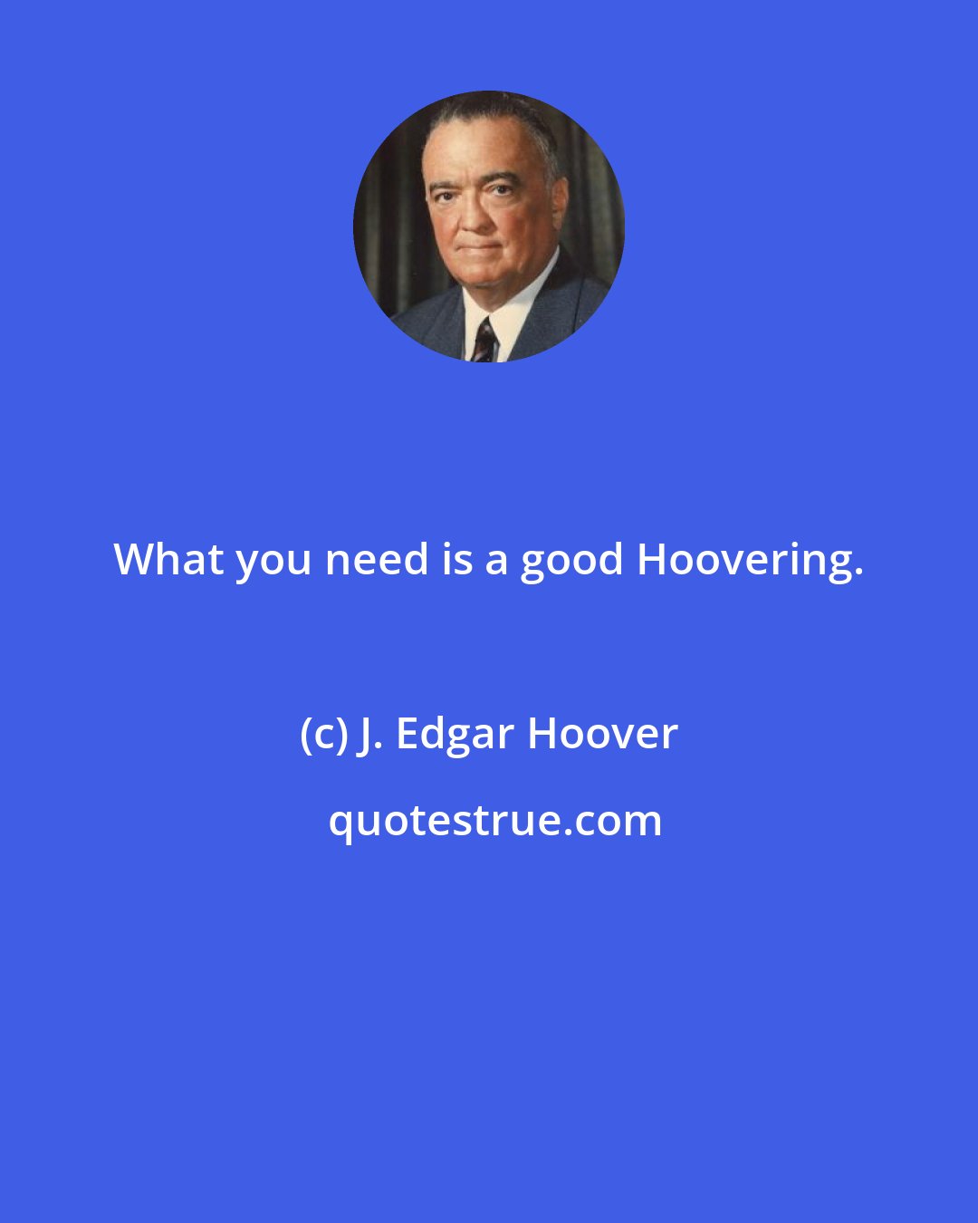 J. Edgar Hoover: What you need is a good Hoovering.