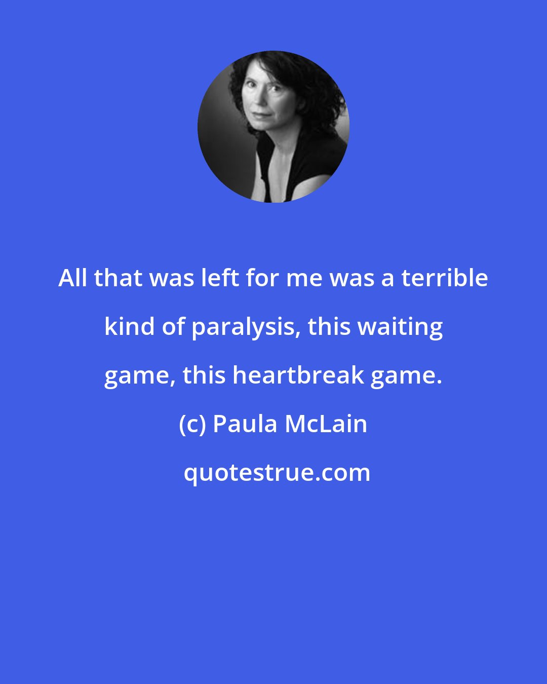 Paula McLain: All that was left for me was a terrible kind of paralysis, this waiting game, this heartbreak game.