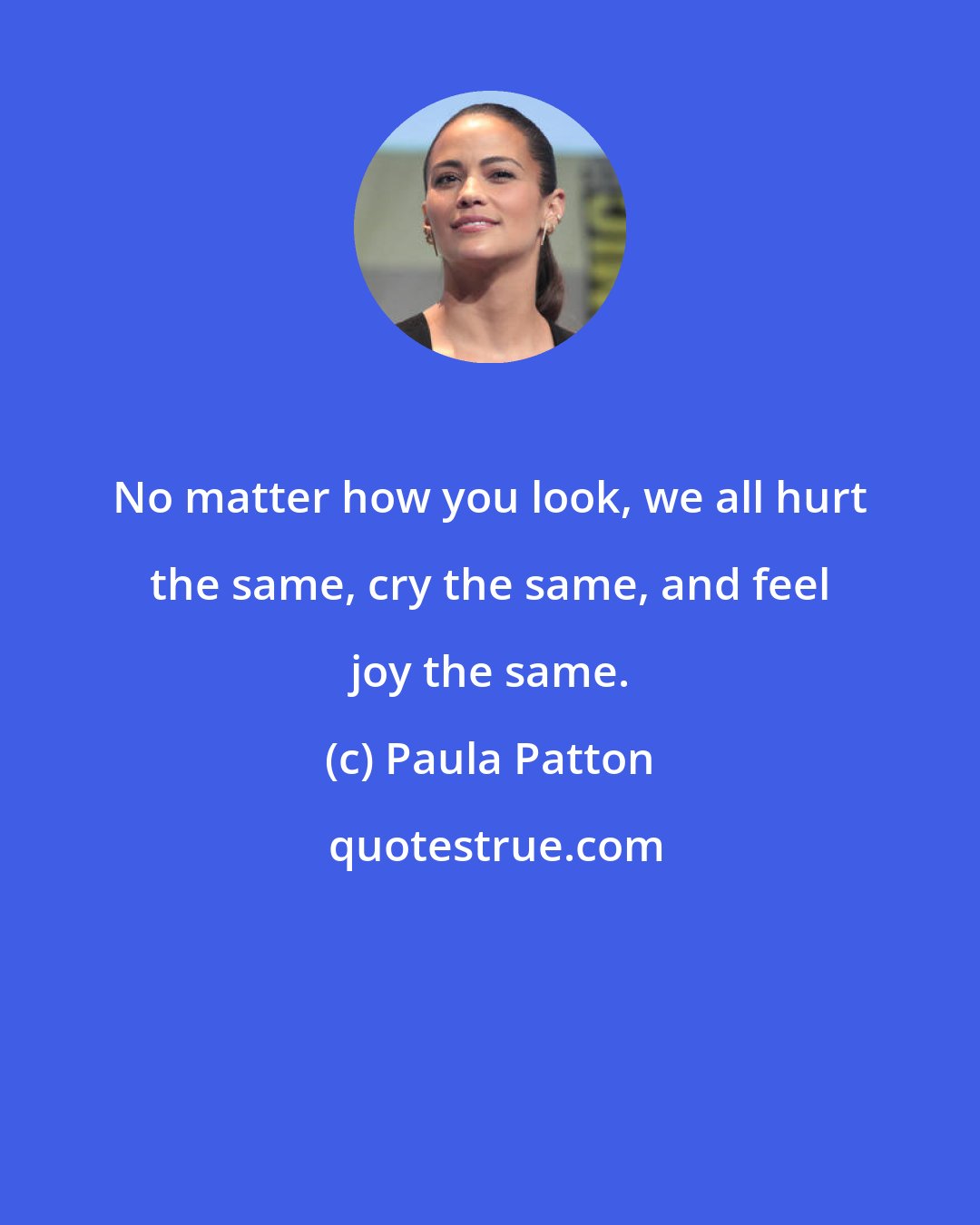 Paula Patton: No matter how you look, we all hurt the same, cry the same, and feel joy the same.