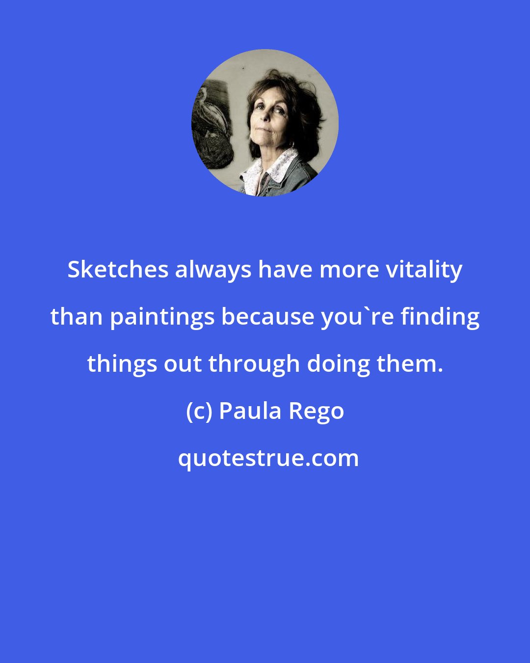 Paula Rego: Sketches always have more vitality than paintings because you're finding things out through doing them.