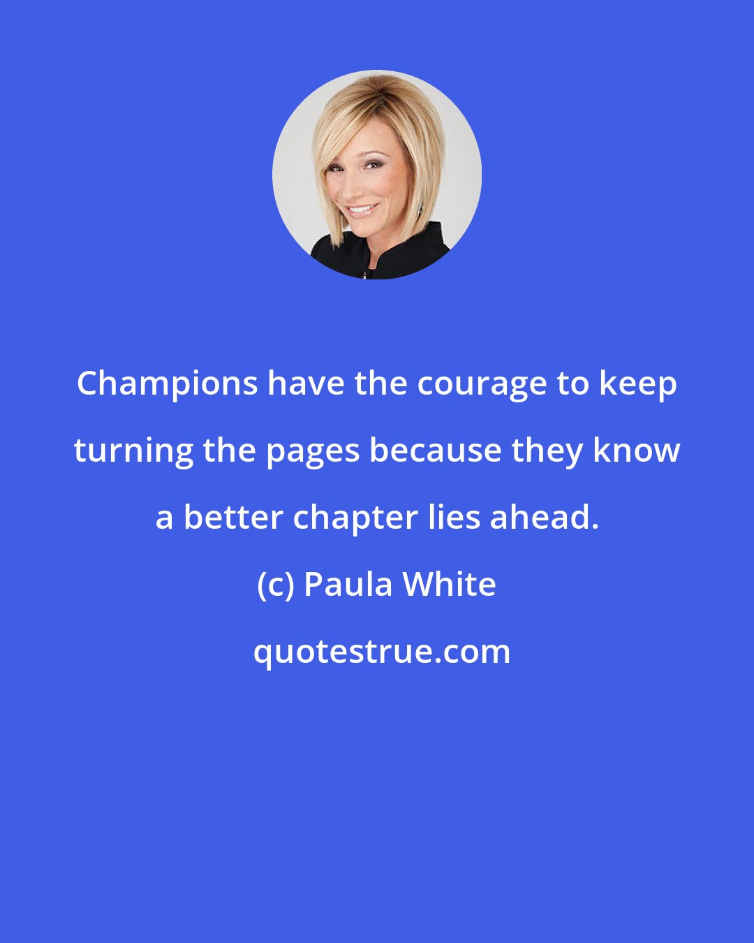 Paula White: Champions have the courage to keep turning the pages because they know a better chapter lies ahead.