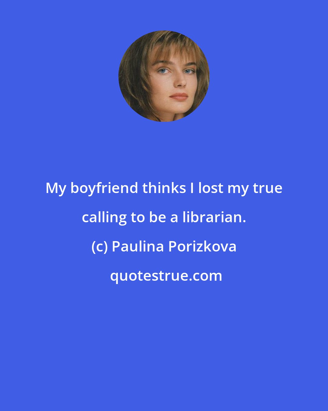 Paulina Porizkova: My boyfriend thinks I lost my true calling to be a librarian.