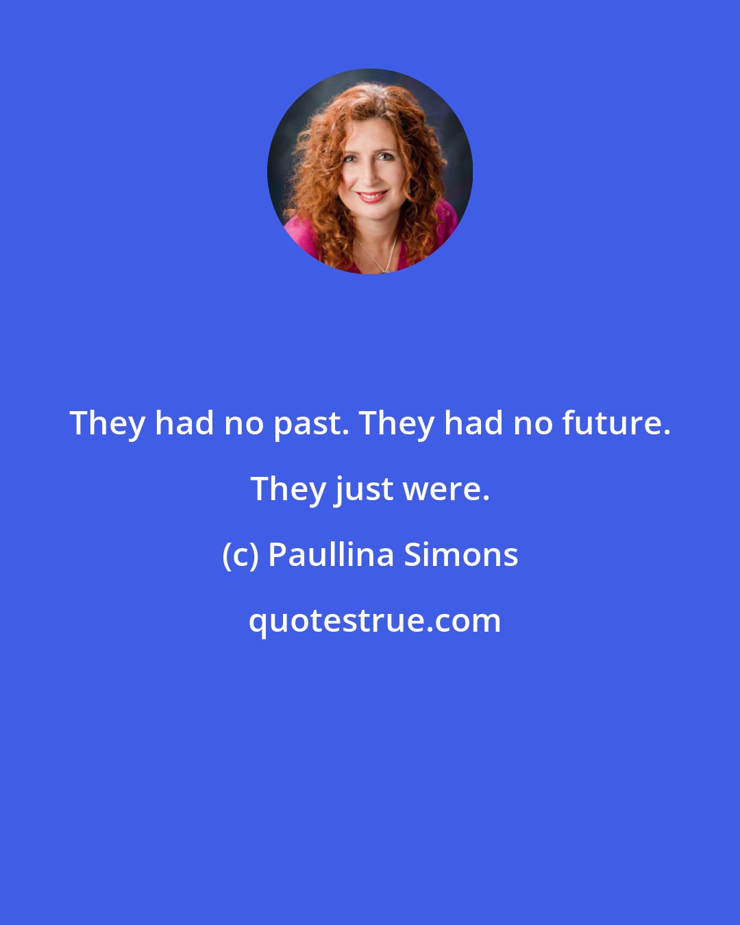 Paullina Simons: They had no past. They had no future. They just were.