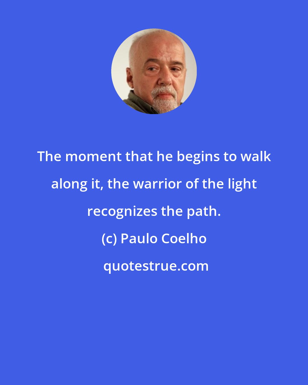 Paulo Coelho: The moment that he begins to walk along it, the warrior of the light recognizes the path.