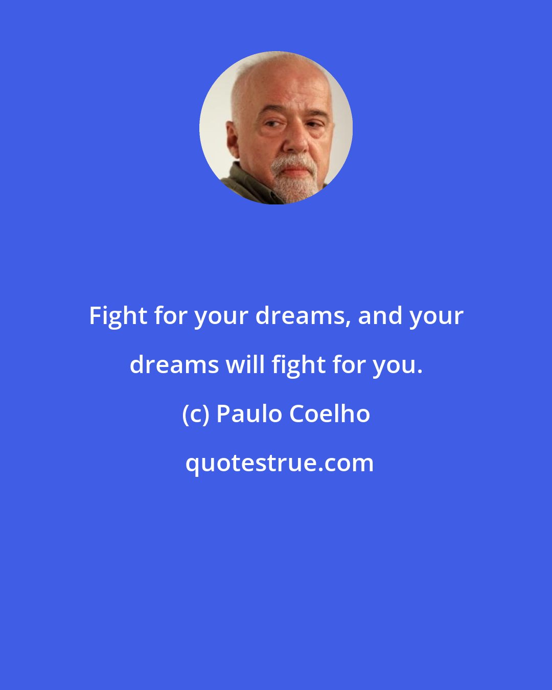 Paulo Coelho: Fight for your dreams, and your dreams will fight for you.