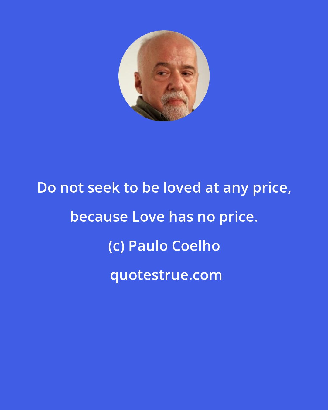 Paulo Coelho: Do not seek to be loved at any price, because Love has no price.