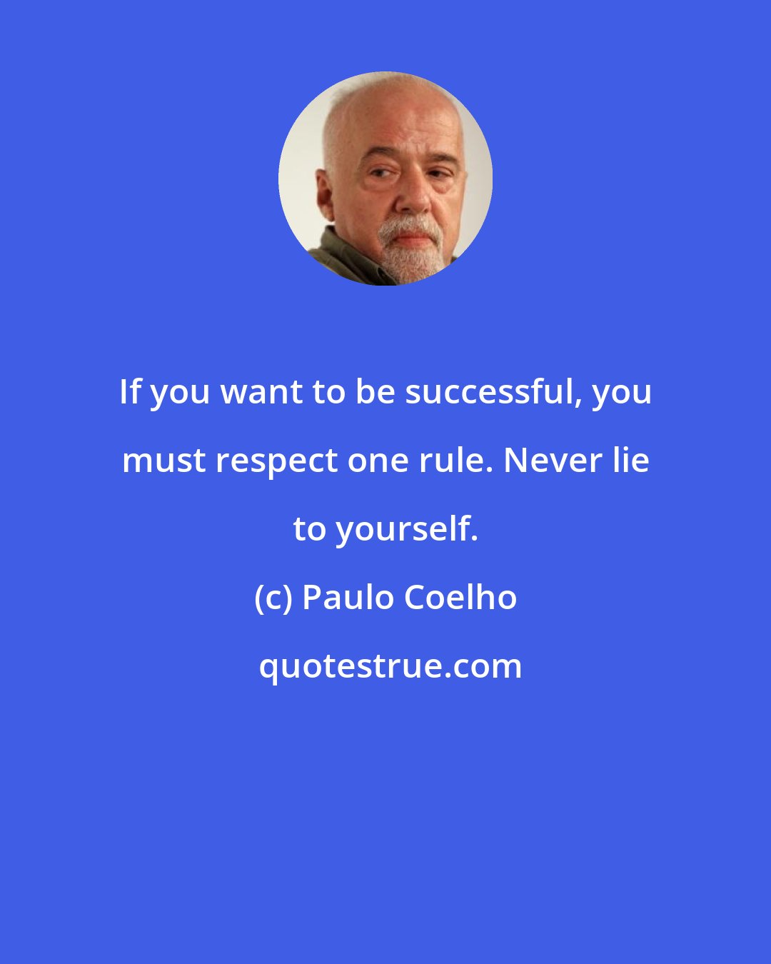 Paulo Coelho: If you want to be successful, you must respect one rule. Never lie to yourself.