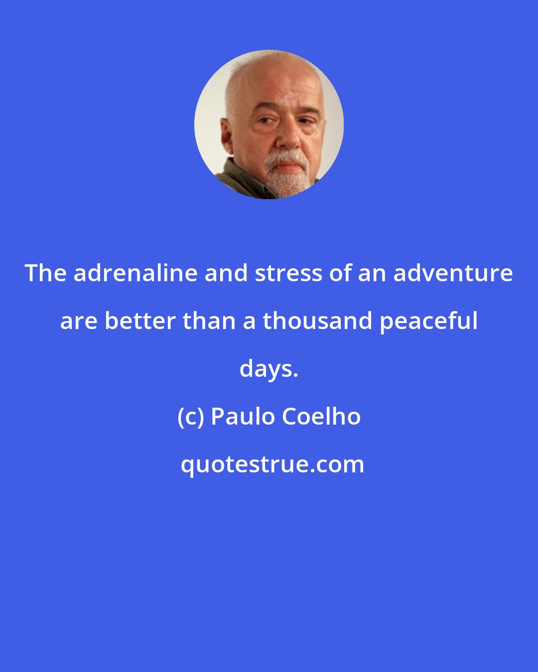 Paulo Coelho: The adrenaline and stress of an adventure are better than a thousand peaceful days.