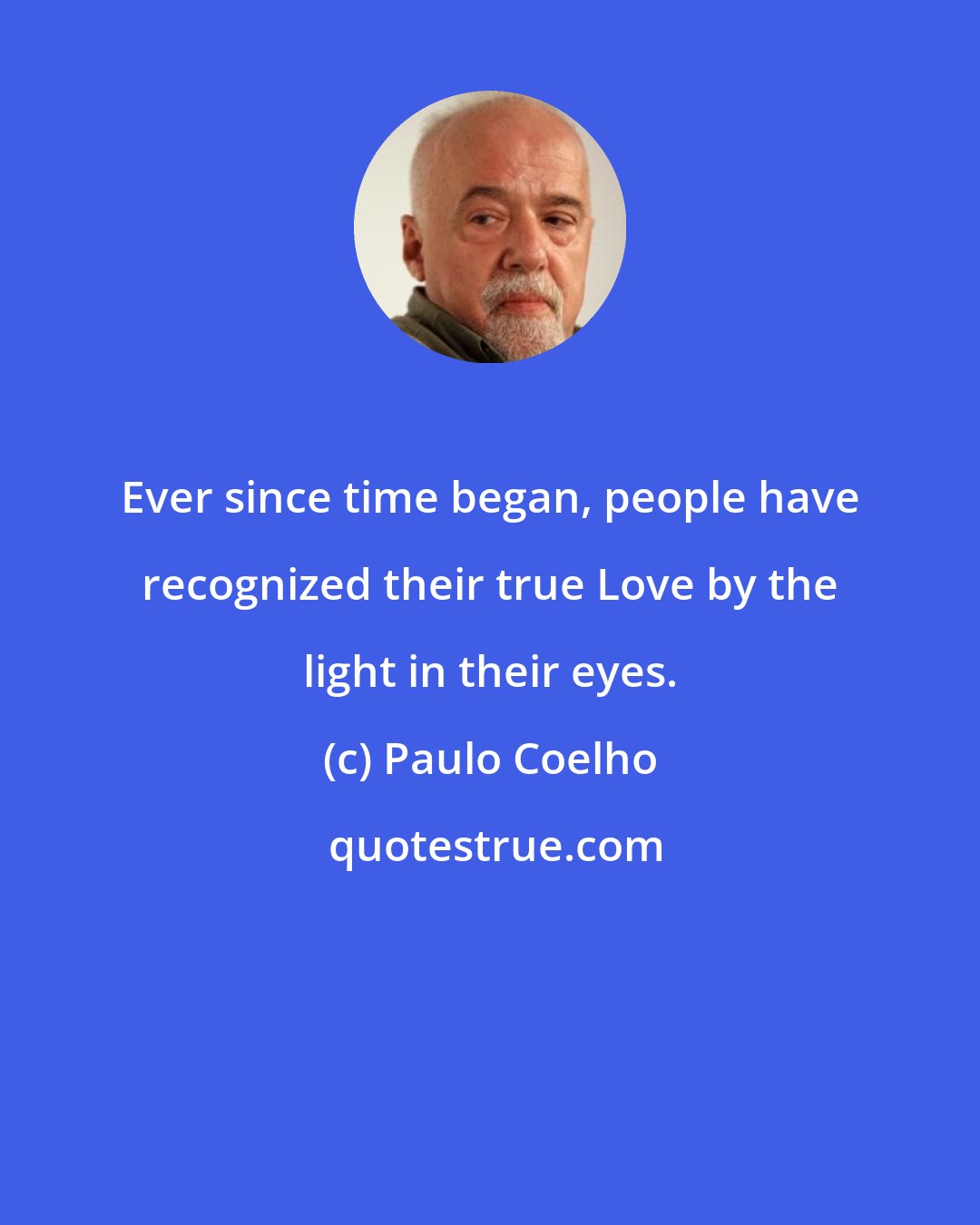 Paulo Coelho: Ever since time began, people have recognized their true Love by the light in their eyes.