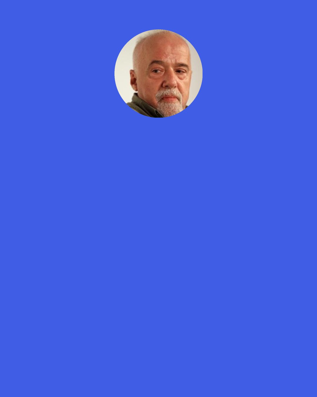 Paulo Coelho: The dangers is that every religion, including the Catholic one, says "I have the ultimate truth." Then you start to rely on the priest, the mullah, the rabbi, or whoever, to be responsible for your acts. In fact, you are the only one who is responsible.