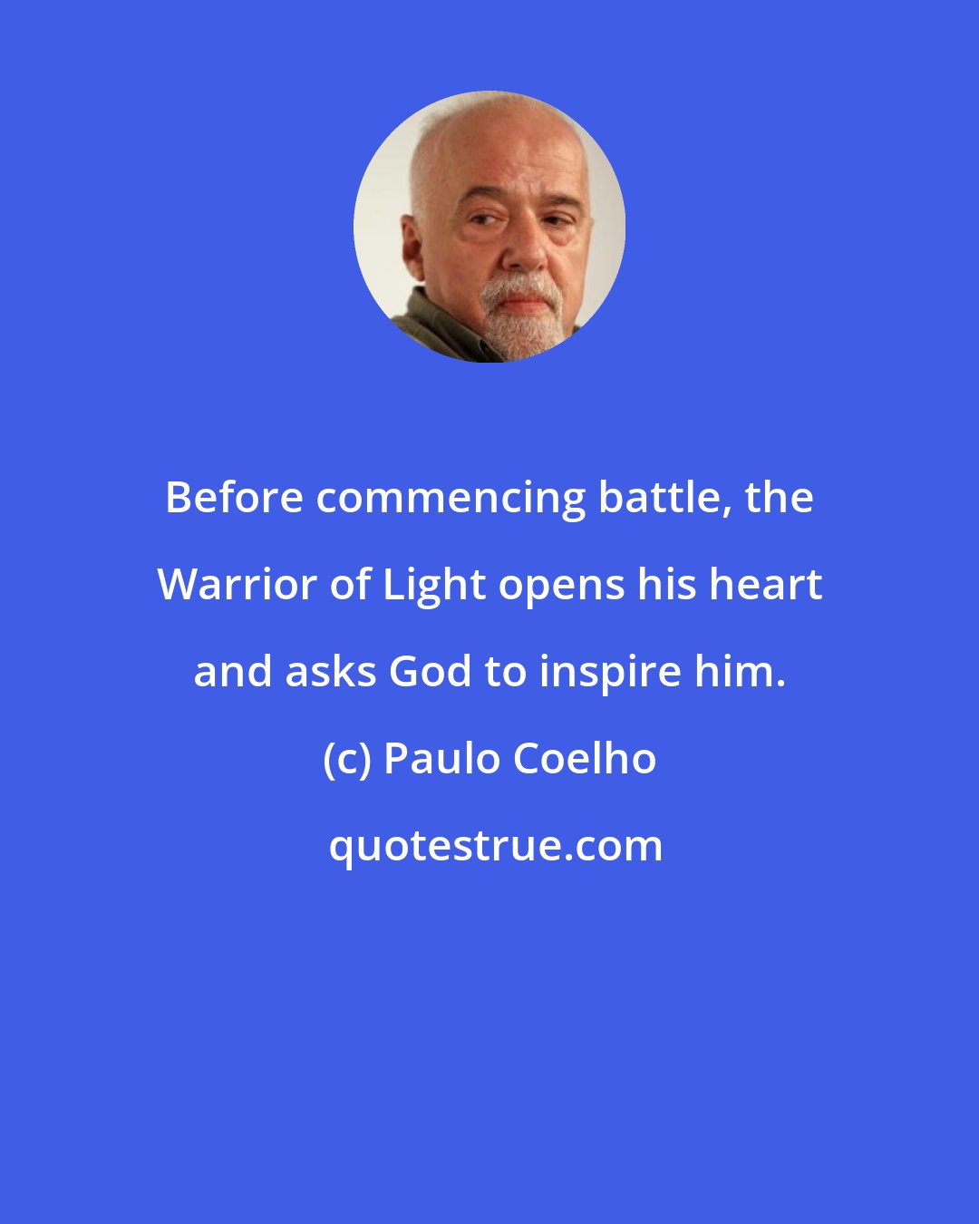 Paulo Coelho: Before commencing battle, the Warrior of Light opens his heart and asks God to inspire him.