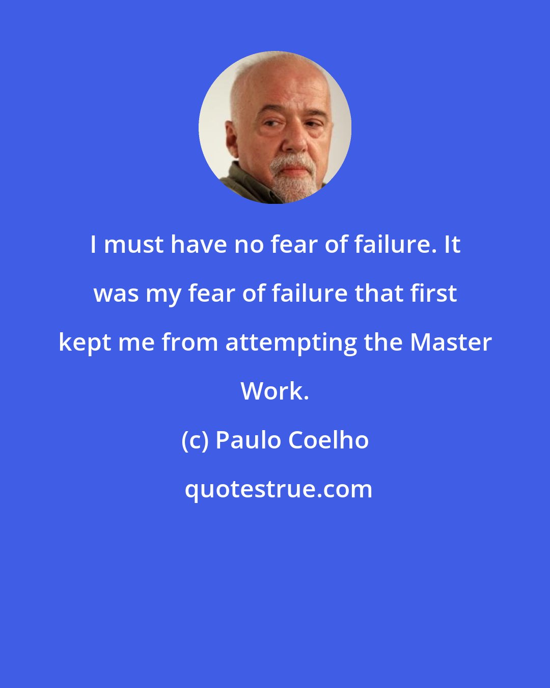 Paulo Coelho: I must have no fear of failure. It was my fear of failure that first kept me from attempting the Master Work.