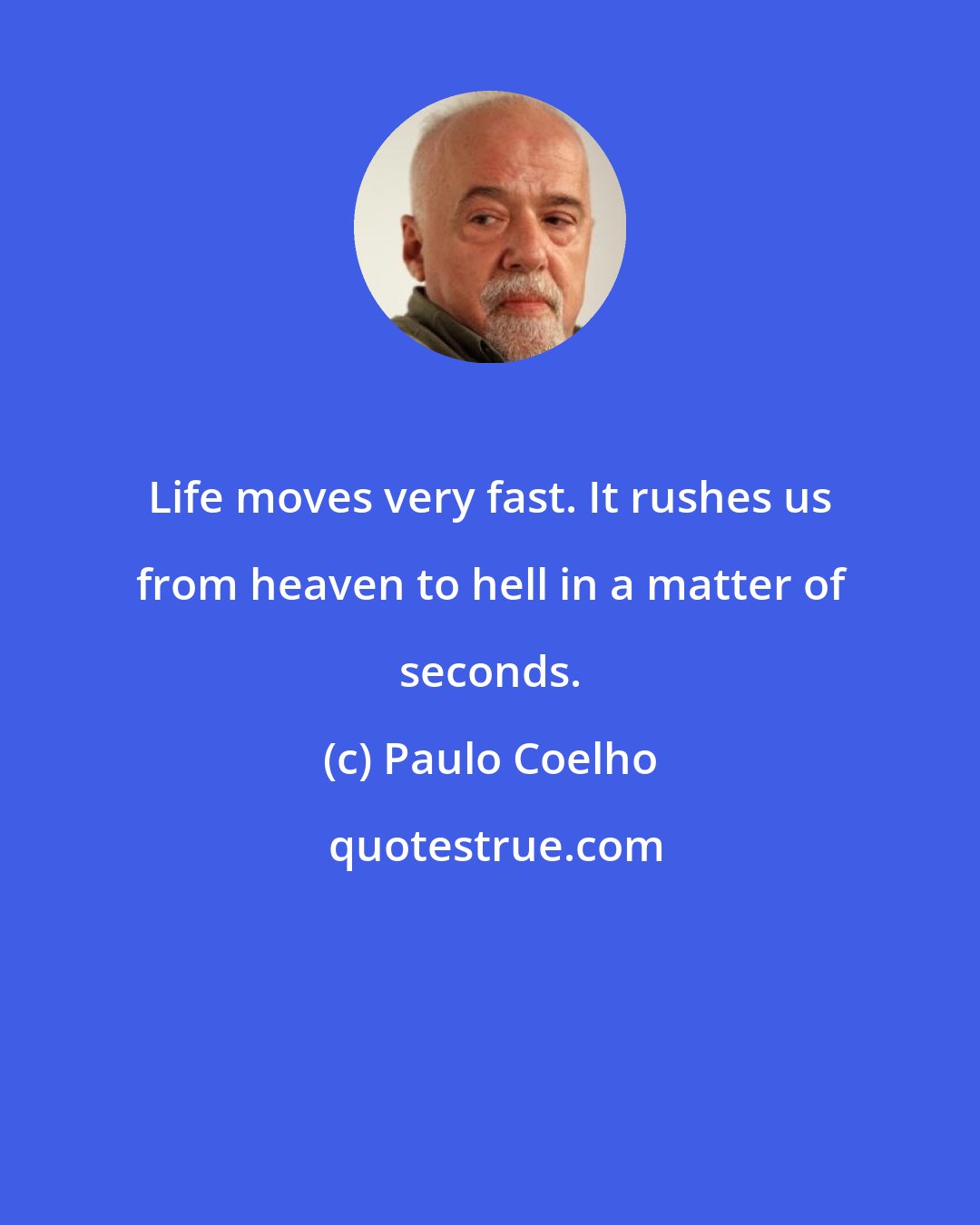 Paulo Coelho: Life moves very fast. It rushes us from heaven to hell in a matter of seconds.