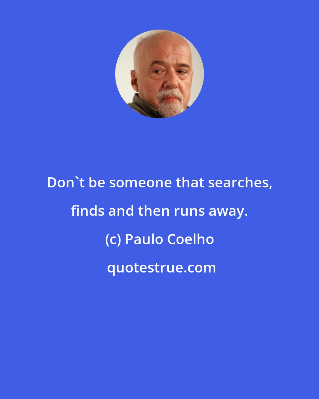 Paulo Coelho: Don't be someone that searches, finds and then runs away.