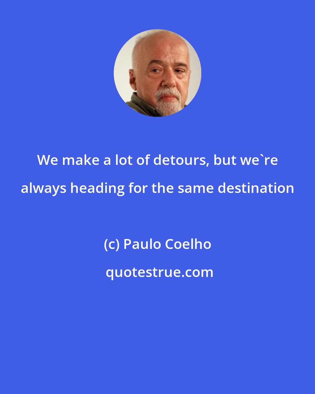 Paulo Coelho: We make a lot of detours, but we're always heading for the same destination