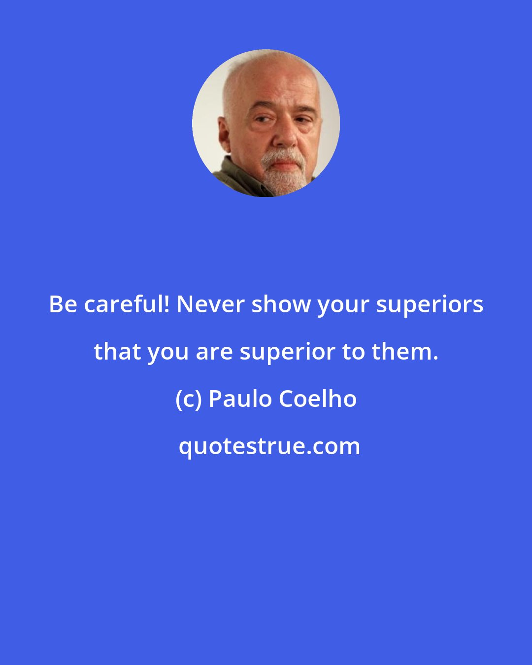 Paulo Coelho: Be careful! Never show your superiors that you are superior to them.
