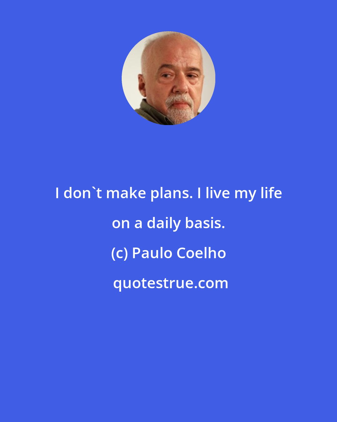 Paulo Coelho: I don't make plans. I live my life on a daily basis.
