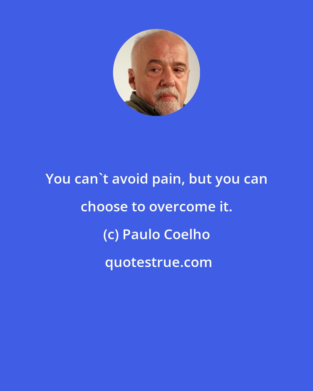 Paulo Coelho: You can't avoid pain, but you can choose to overcome it.