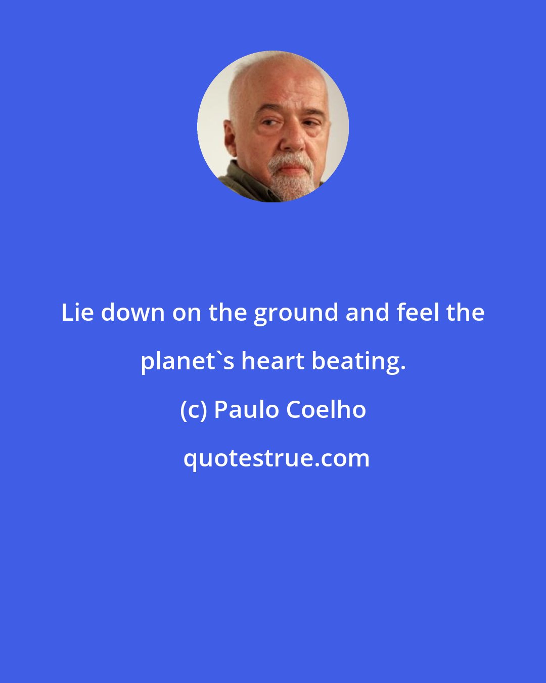 Paulo Coelho: Lie down on the ground and feel the planet's heart beating.