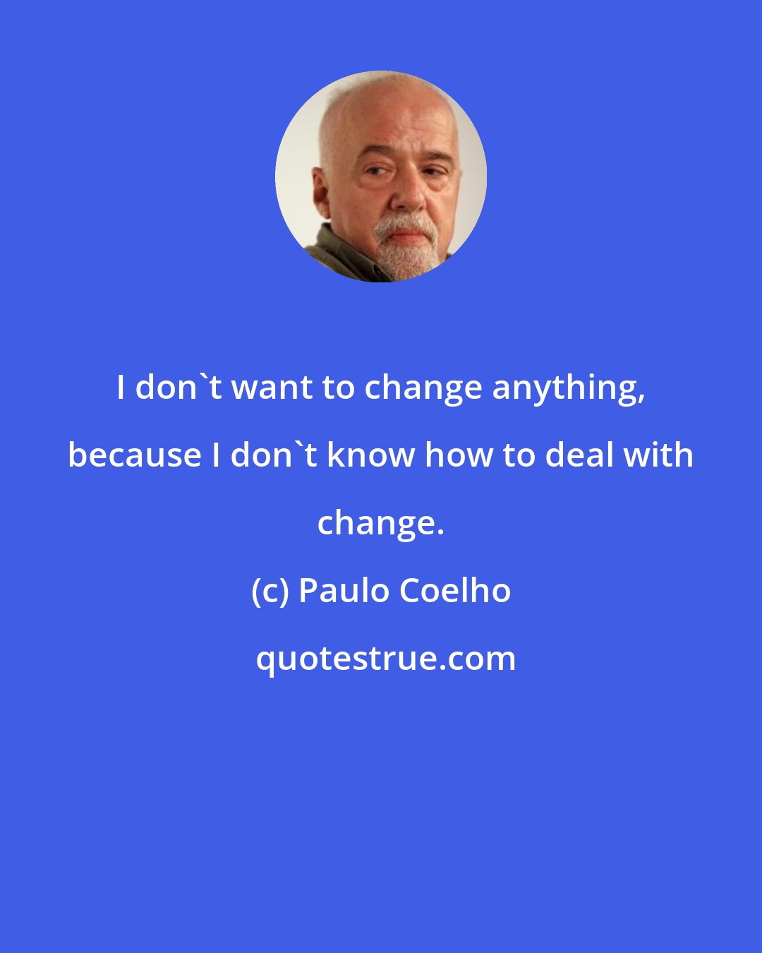 Paulo Coelho: I don't want to change anything, because I don't know how to deal with change.
