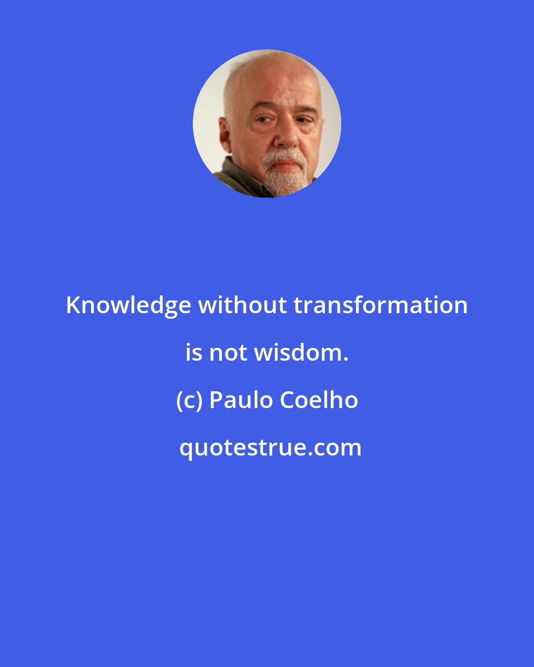 Paulo Coelho: Knowledge without transformation is not wisdom.