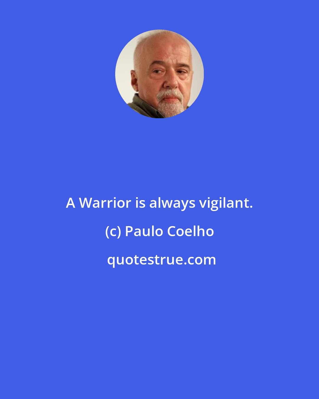 Paulo Coelho: A Warrior is always vigilant.