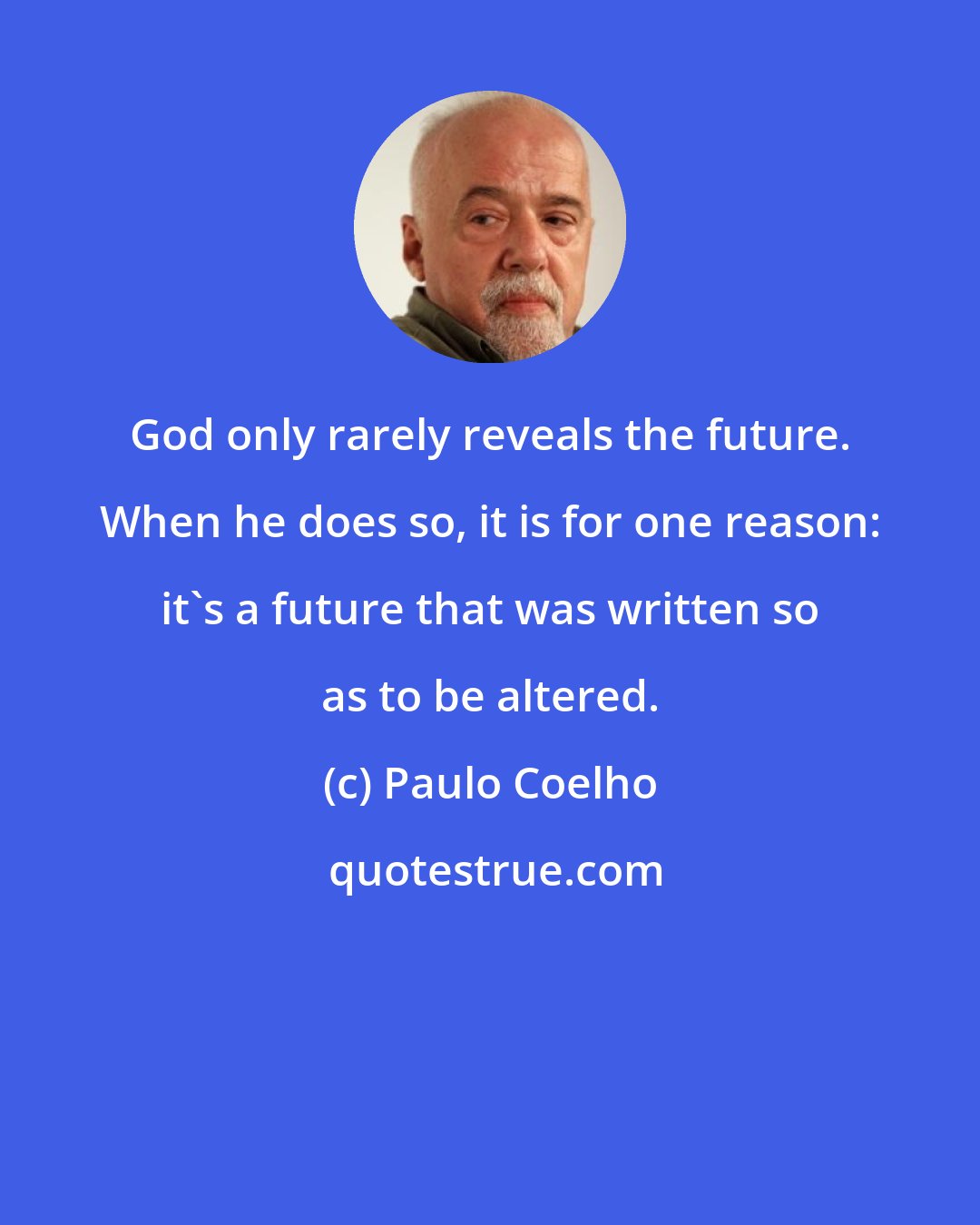 Paulo Coelho: God only rarely reveals the future. When he does so, it is for one reason: it's a future that was written so as to be altered.