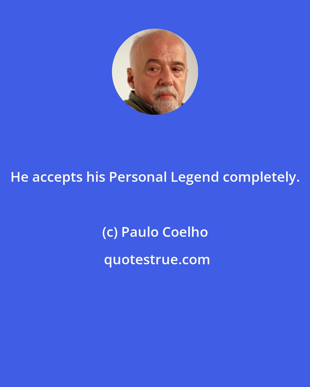 Paulo Coelho: He accepts his Personal Legend completely.