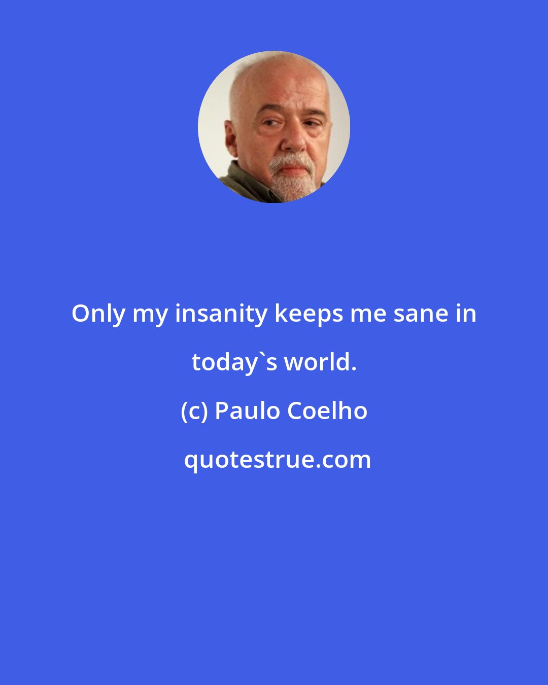 Paulo Coelho: Only my insanity keeps me sane in today's world.
