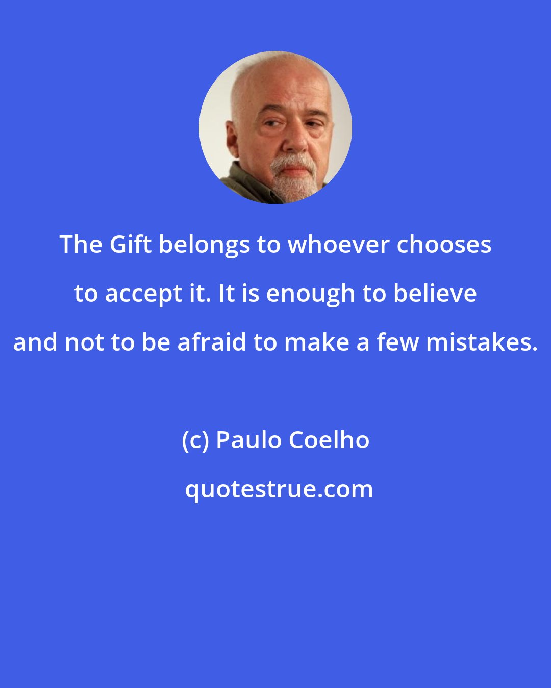 Paulo Coelho: The Gift belongs to whoever chooses to accept it. It is enough to believe and not to be afraid to make a few mistakes.