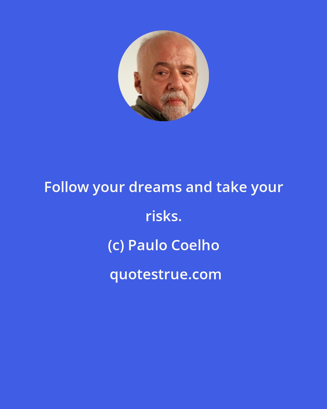 Paulo Coelho: Follow your dreams and take your risks.