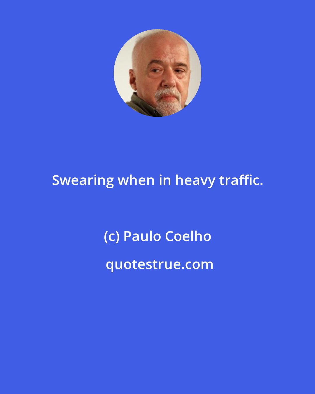 Paulo Coelho: Swearing when in heavy traffic.