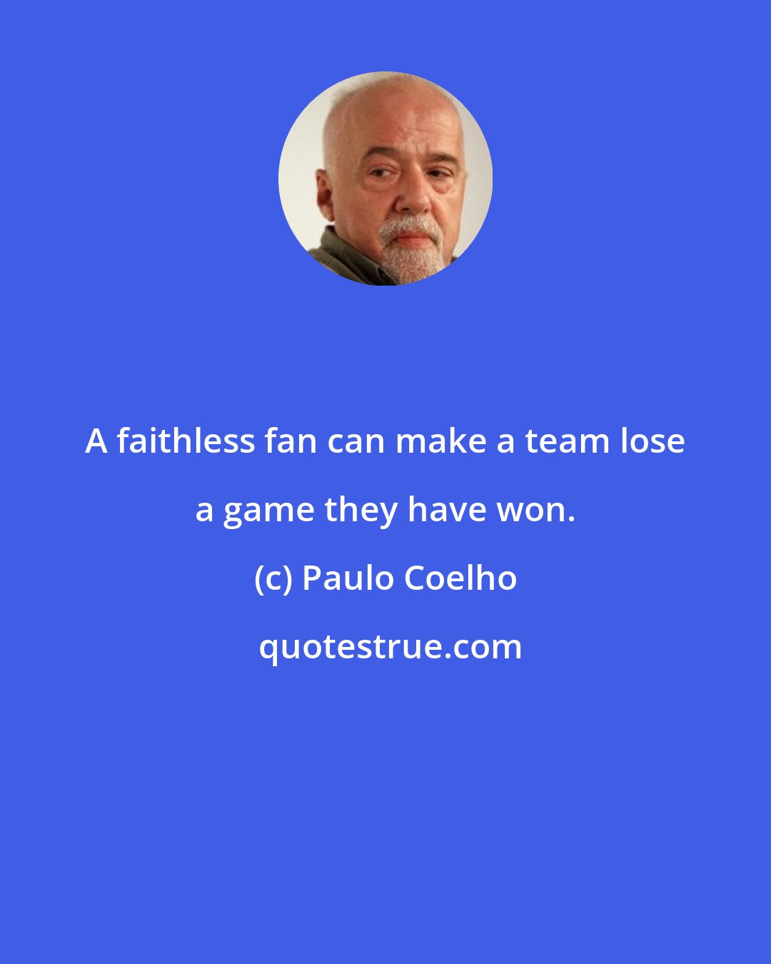 Paulo Coelho: A faithless fan can make a team lose a game they have won.