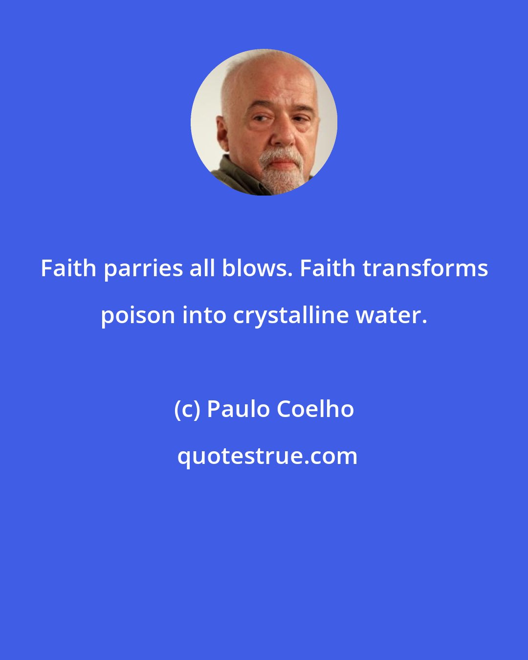 Paulo Coelho: Faith parries all blows. Faith transforms poison into crystalline water.