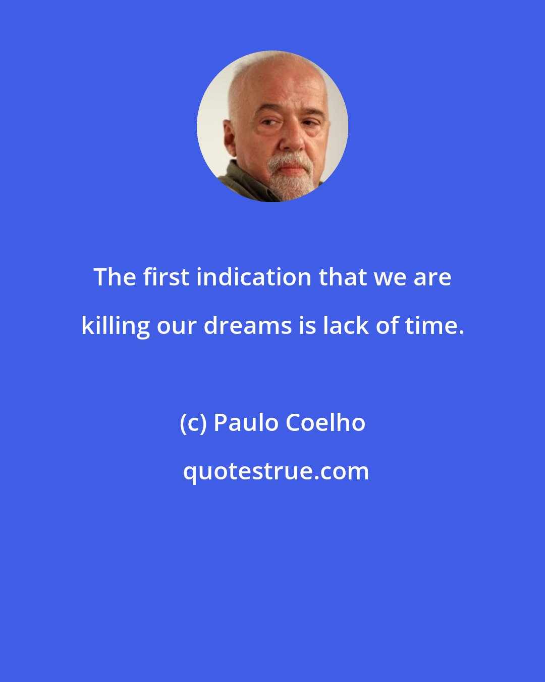 Paulo Coelho: The first indication that we are killing our dreams is lack of time.