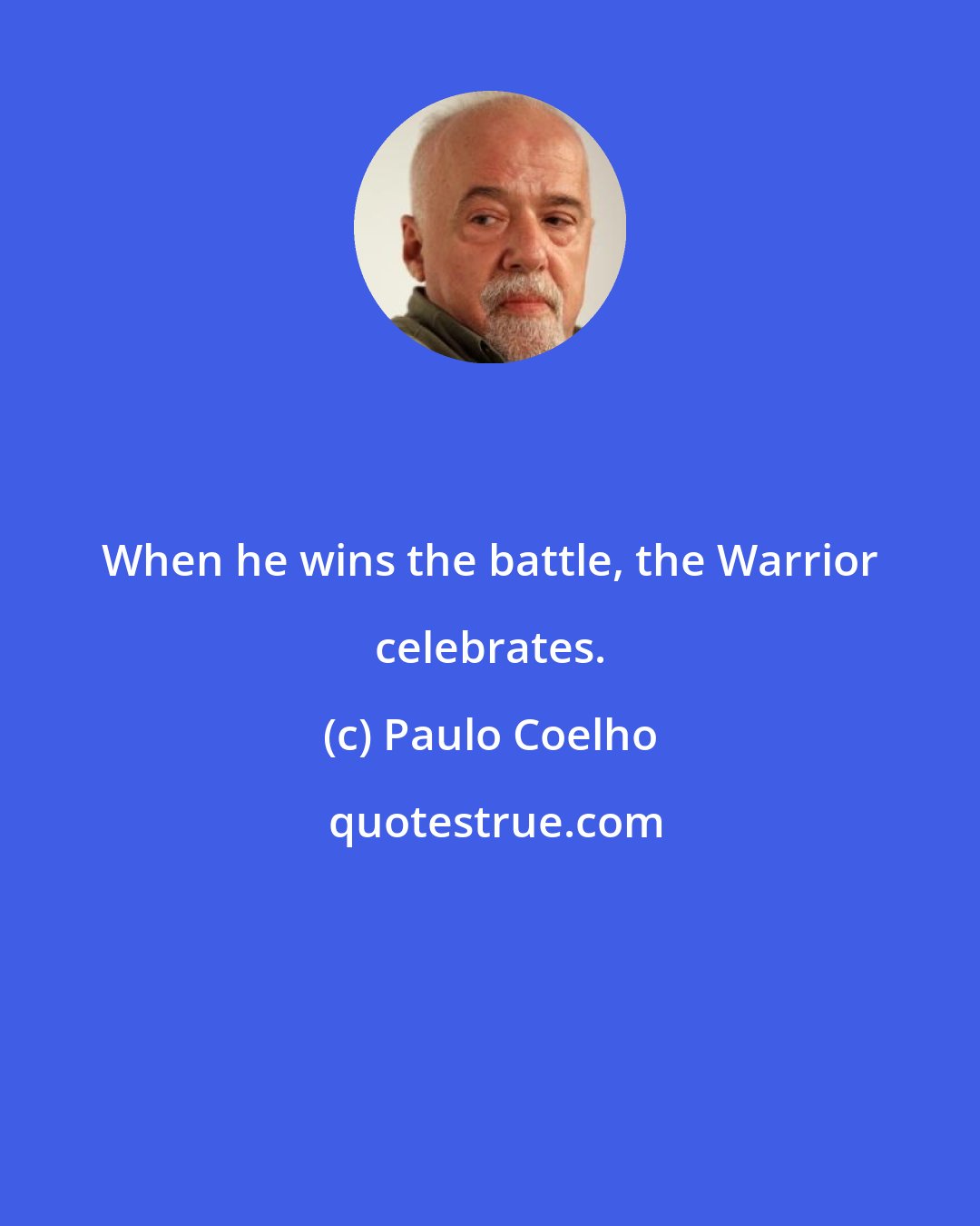 Paulo Coelho: When he wins the battle, the Warrior celebrates.