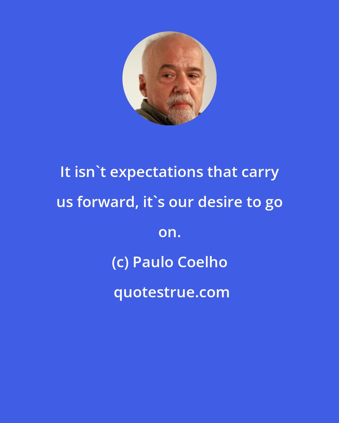 Paulo Coelho: It isn't expectations that carry us forward, it's our desire to go on.