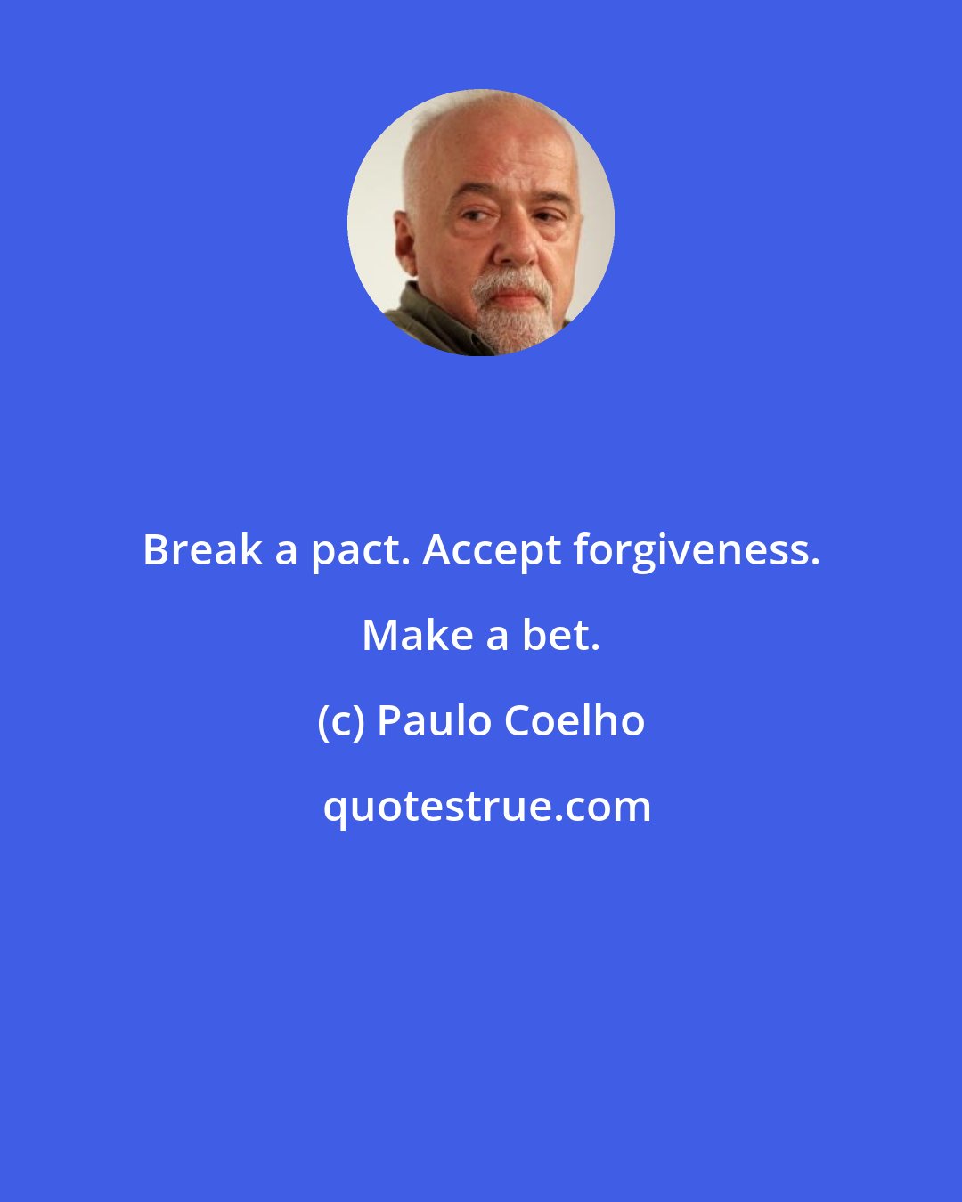 Paulo Coelho: Break a pact. Accept forgiveness. Make a bet.