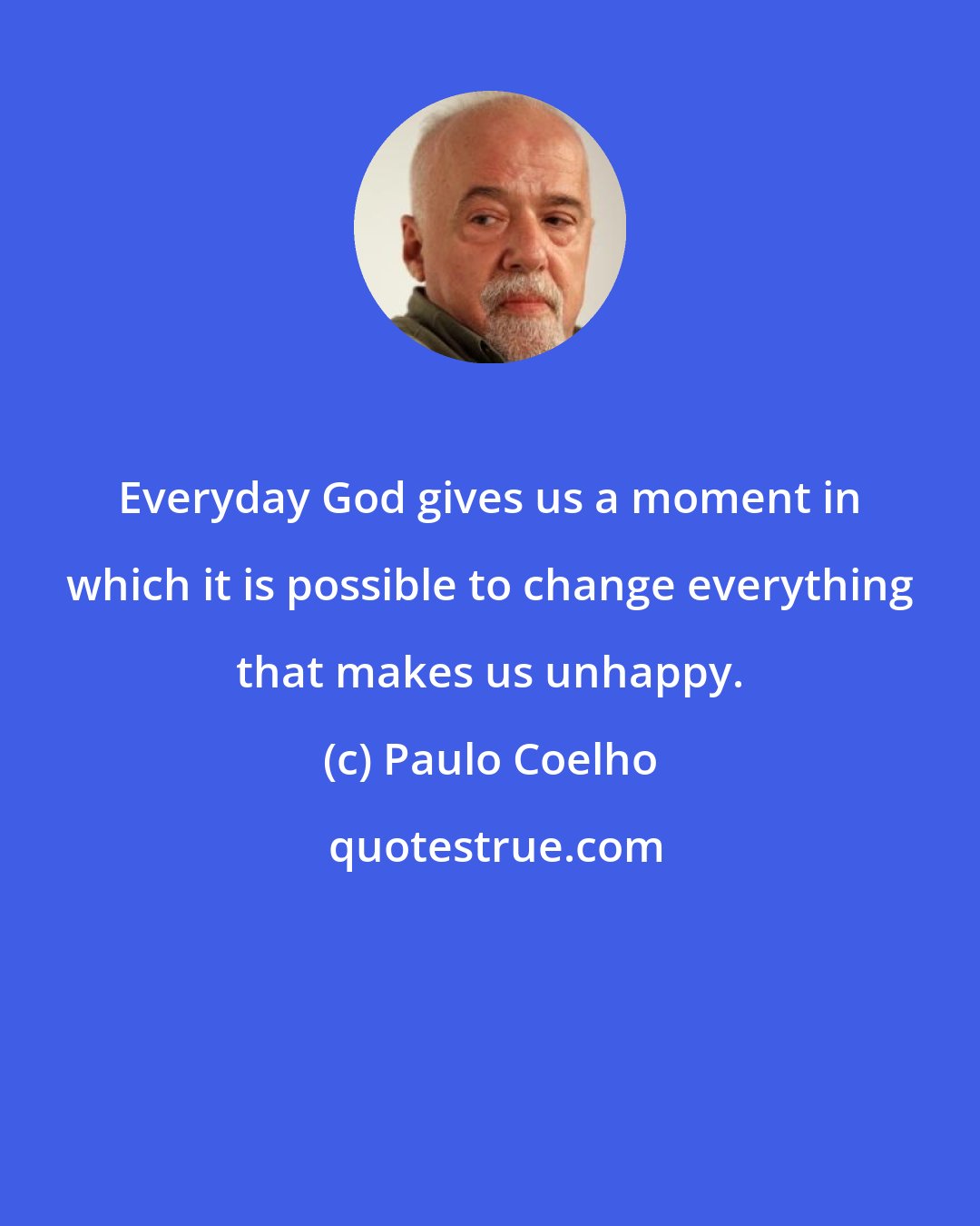 Paulo Coelho: Everyday God gives us a moment in which it is possible to change everything that makes us unhappy.