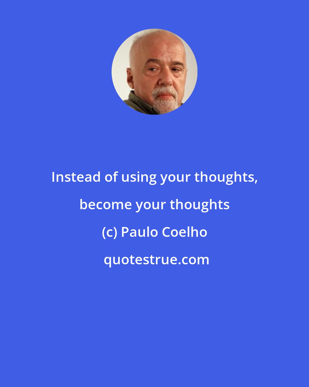 Paulo Coelho: Instead of using your thoughts, become your thoughts