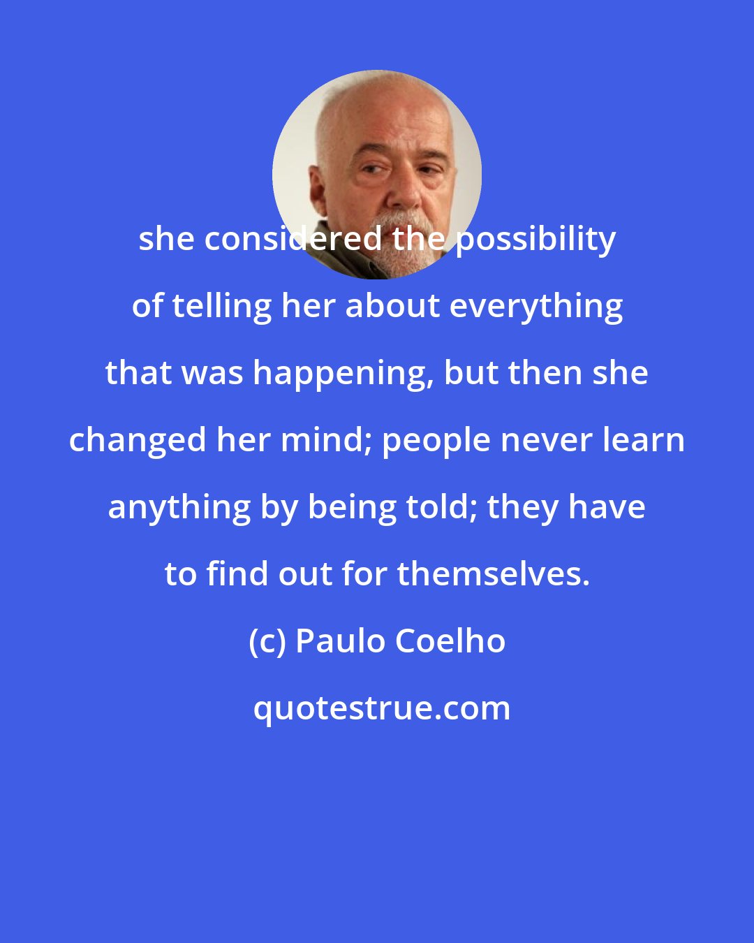 Paulo Coelho: she considered the possibility of telling her about everything that was happening, but then she changed her mind; people never learn anything by being told; they have to find out for themselves.