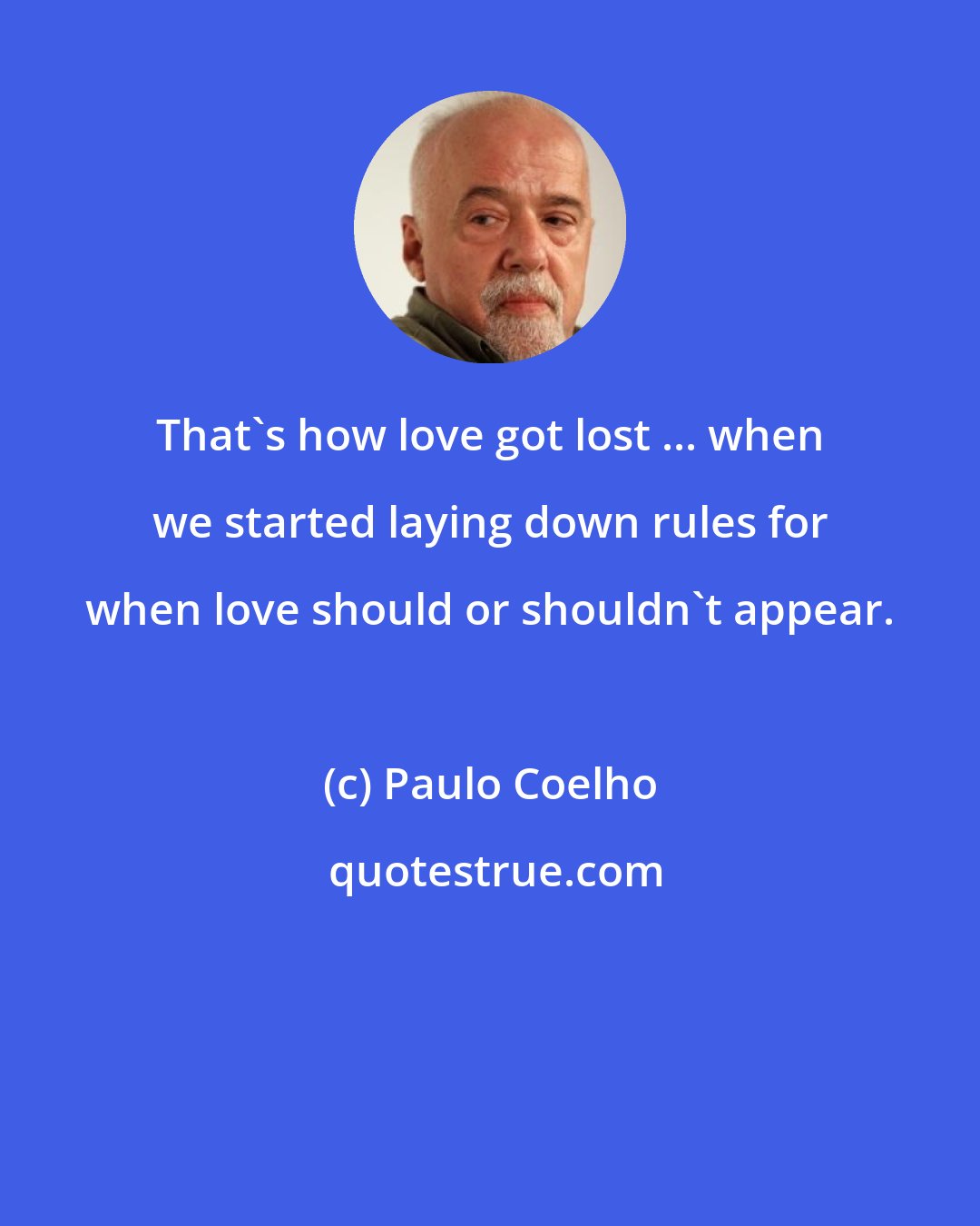 Paulo Coelho: That's how love got lost ... when we started laying down rules for when love should or shouldn't appear.