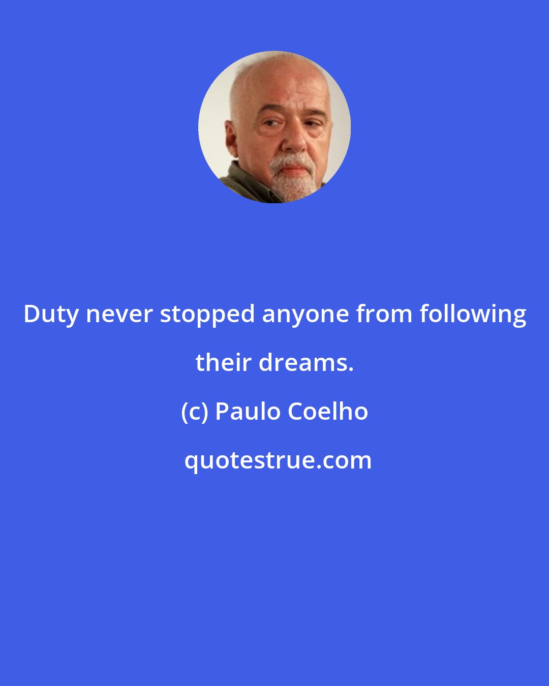 Paulo Coelho: Duty never stopped anyone from following their dreams.