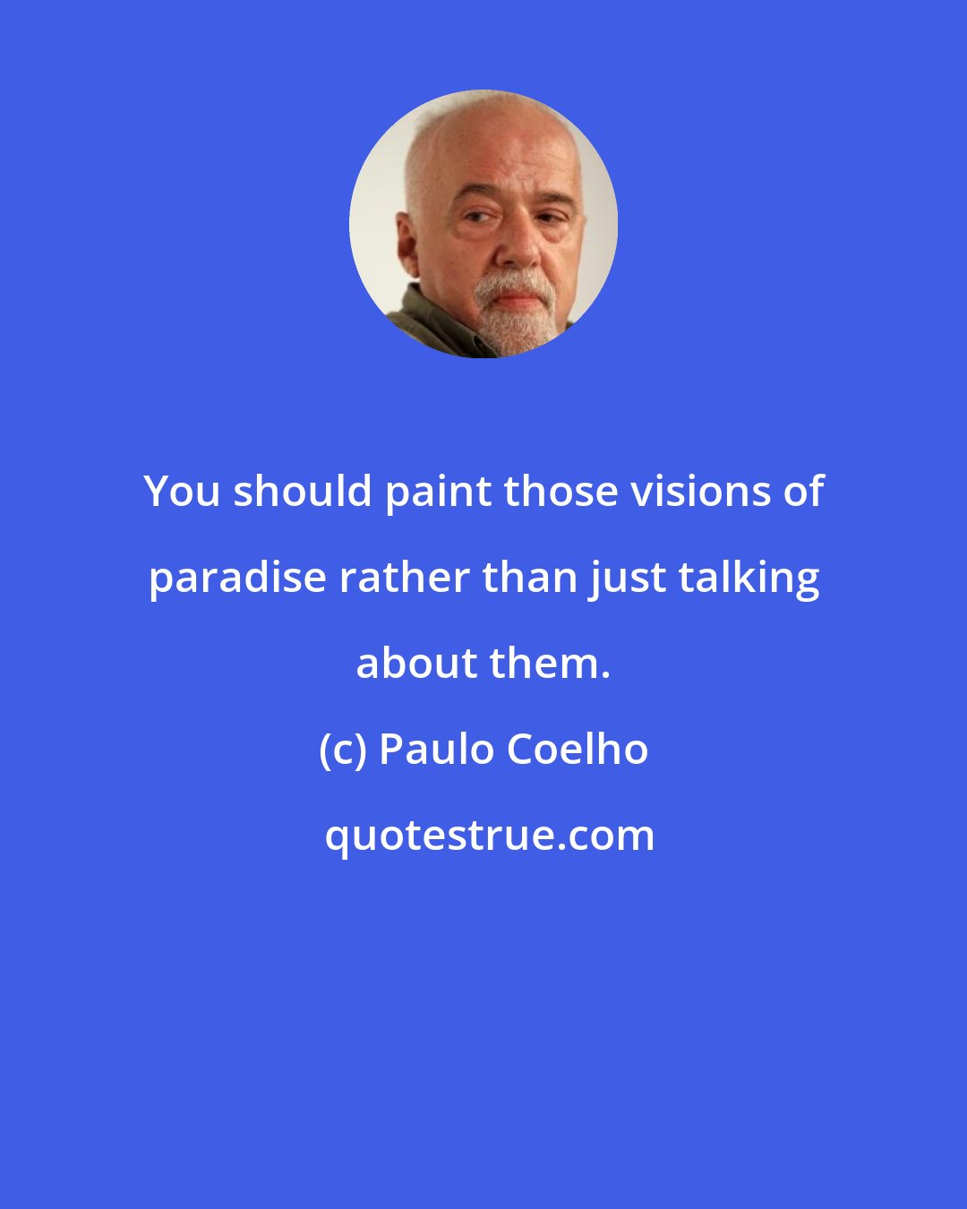 Paulo Coelho: You should paint those visions of paradise rather than just talking about them.