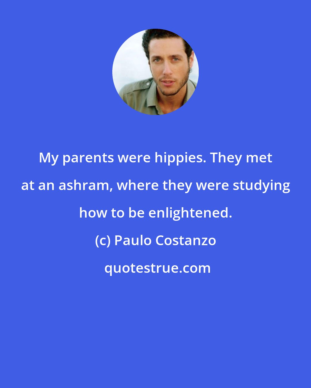 Paulo Costanzo: My parents were hippies. They met at an ashram, where they were studying how to be enlightened.