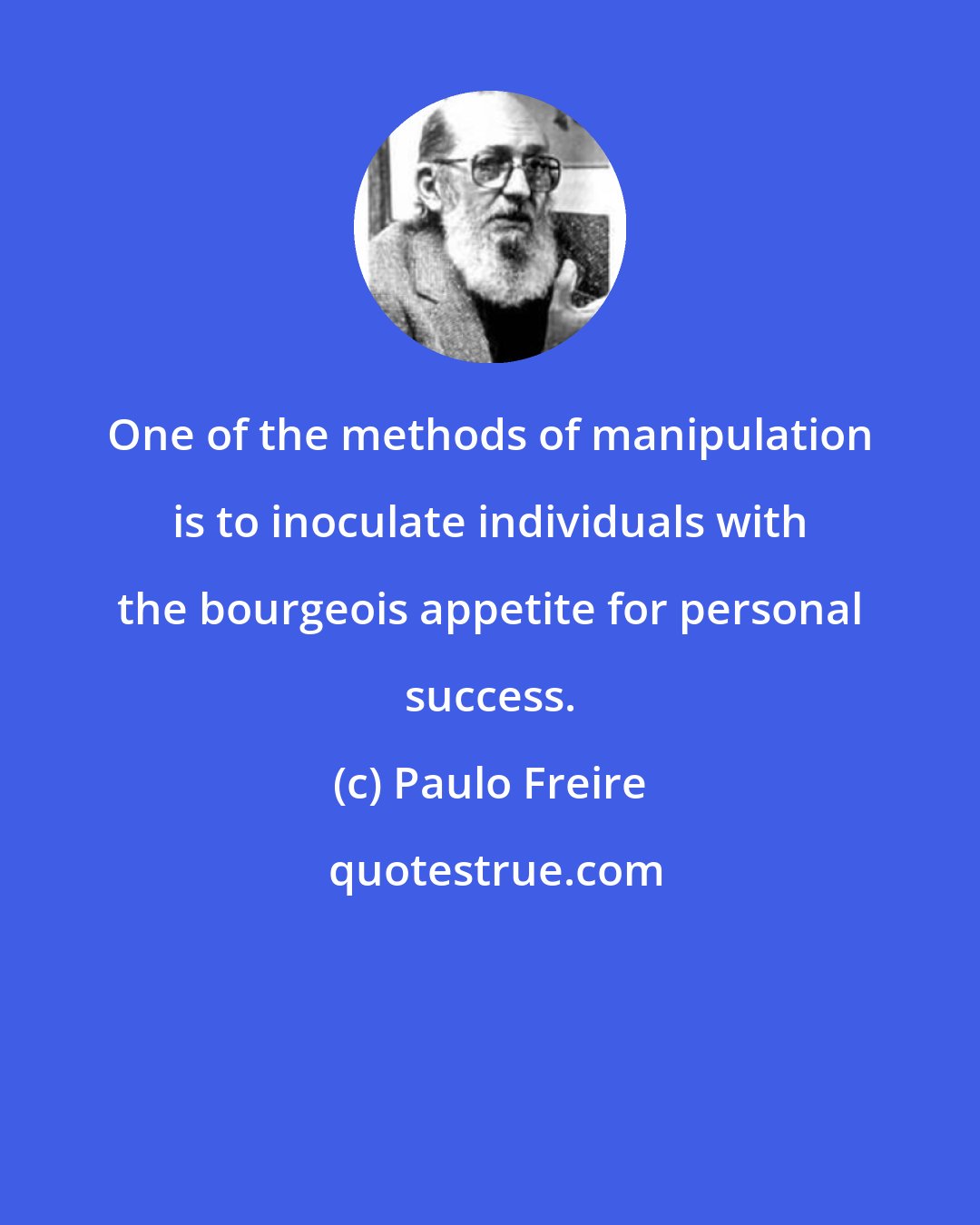 Paulo Freire: One of the methods of manipulation is to inoculate individuals with the bourgeois appetite for personal success.