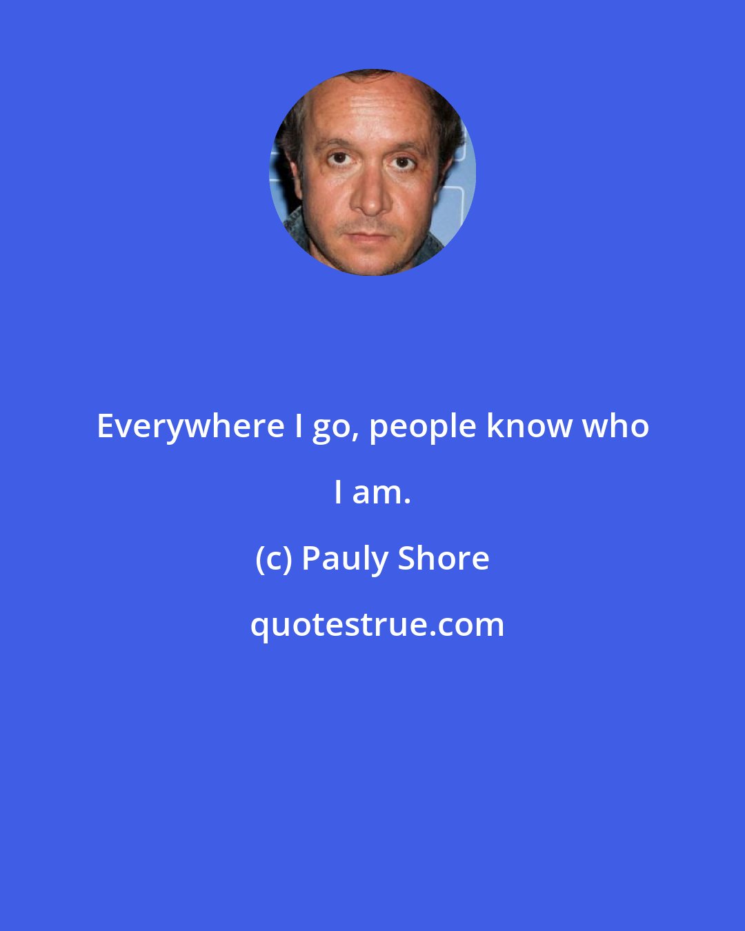 Pauly Shore: Everywhere I go, people know who I am.